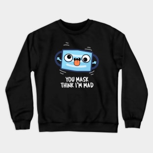 You Mask Think I'm Mad Funny Mask Pun Crewneck Sweatshirt